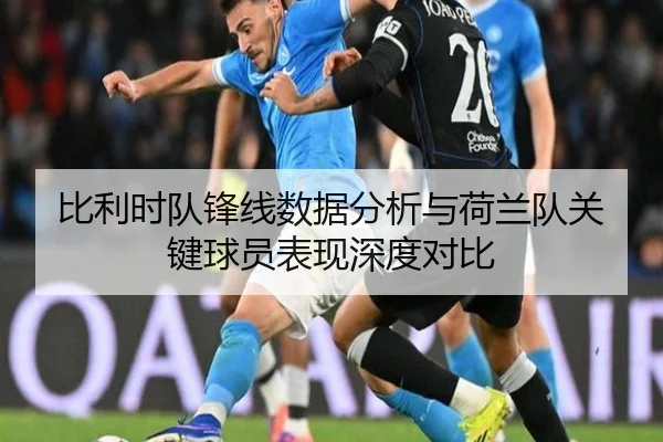 比利时队锋线数据分析与荷兰队关键球员表现深度对比