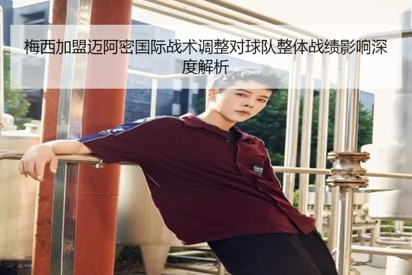 梅西加盟迈阿密国际战术调整对球队整体战绩影响深度解析