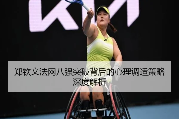 郑钦文法网八强突破背后的心理调适策略深度解析